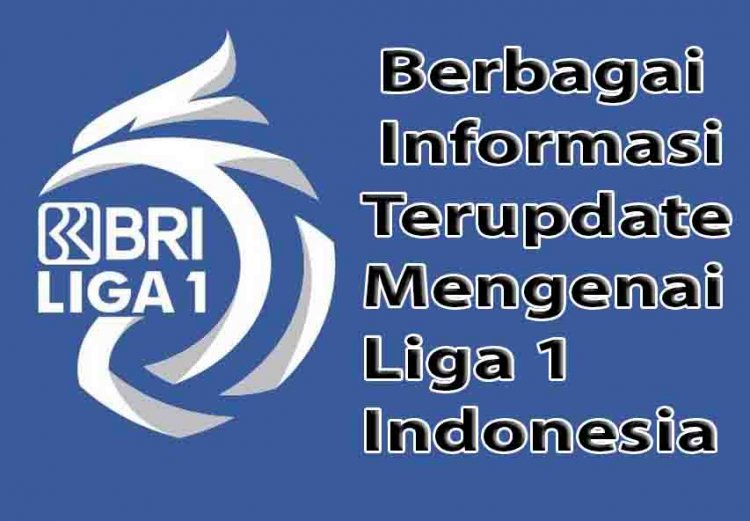 Berbagai Update Informasi Liga 1 Indonesia Terkni, Supporter Wajib Baca !!!